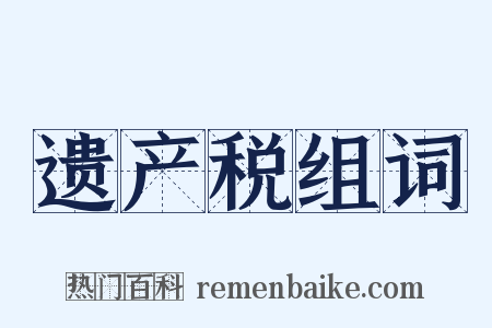 遗产税组词是什么意思的图片